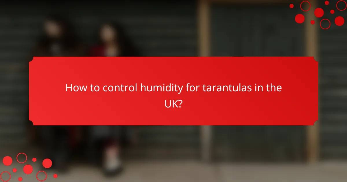 How to control humidity for tarantulas in the UK?